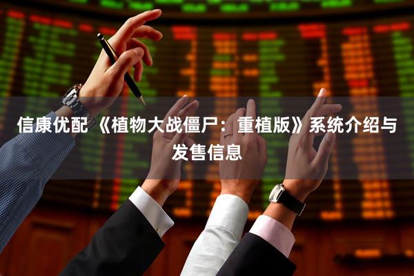 信康优配 《植物大战僵尸：重植版》系统介绍与发售信息