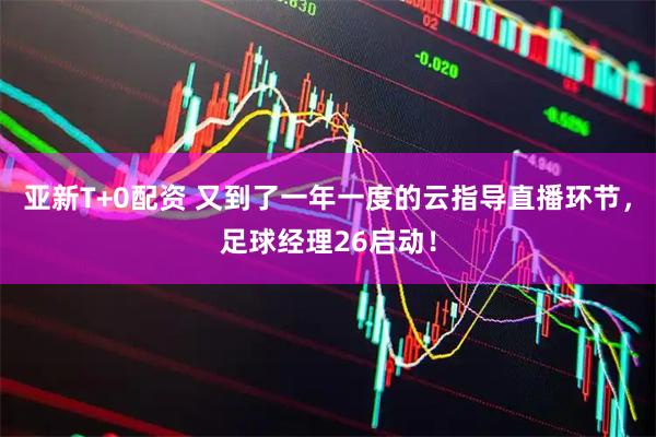亚新T+0配资 又到了一年一度的云指导直播环节，足球经理26启动！