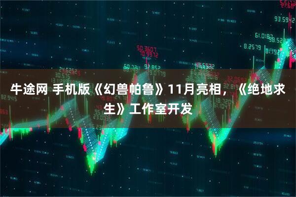 牛途网 手机版《幻兽帕鲁》11月亮相，《绝地求生》工作室开发