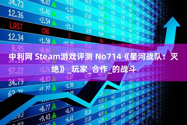 中利网 Steam游戏评测 No714《星河战队：灭绝》_玩家_合作_的战斗