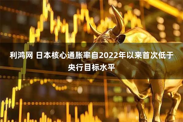 利鸿网 日本核心通胀率自2022年以来首次低于央行目标水平