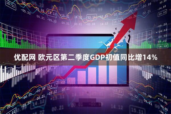 优配网 欧元区第二季度GDP初值同比增14%