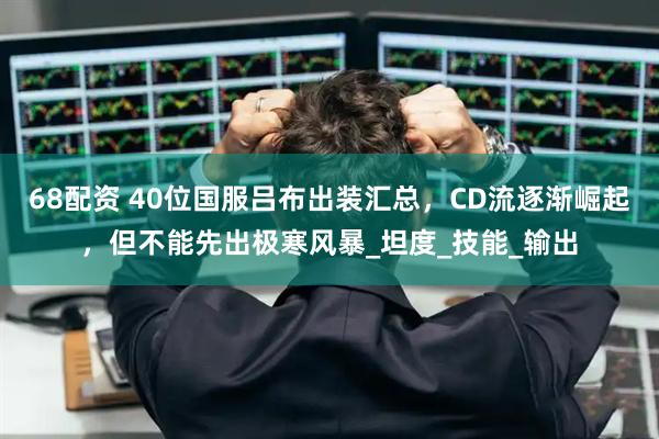 68配资 40位国服吕布出装汇总，CD流逐渐崛起，但不能先出极寒风暴_坦度_技能_输出