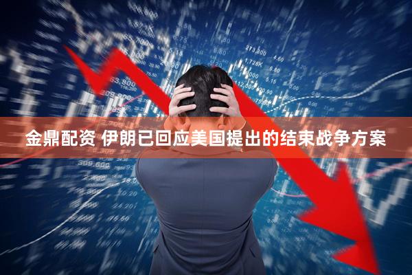 金鼎配资 伊朗已回应美国提出的结束战争方案
